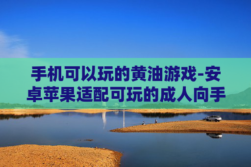 手机可以玩的黄油游戏-安卓苹果适配可玩的成人向手机游戏