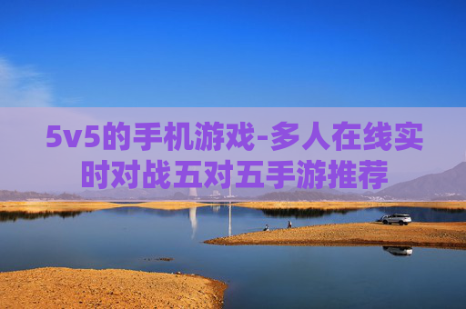 5v5的手机游戏-多人在线实时对战五对五手游推荐