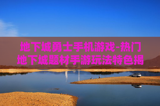 地下城勇士手机游戏-热门地下城题材手游玩法特色揭秘