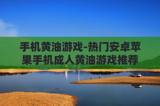 手机黄油游戏-热门安卓苹果手机成人黄油游戏推荐