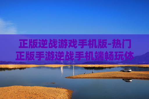 正版逆战游戏手机版-热门正版手游逆战手机端畅玩体验