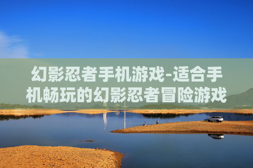幻影忍者手机游戏-适合手机畅玩的幻影忍者冒险游戏