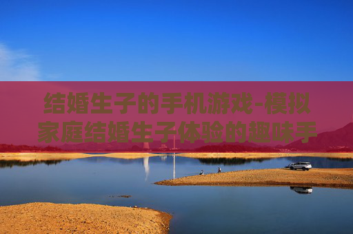 结婚生子的手机游戏-模拟家庭结婚生子体验的趣味手游 结婚生子的手机游戏-模拟家庭结婚生子体验的趣味手游