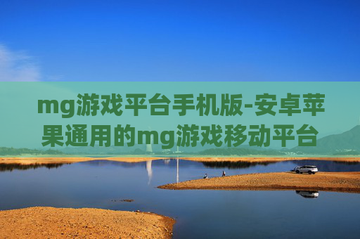 mg游戏平台手机版-安卓苹果通用的mg游戏移动平台