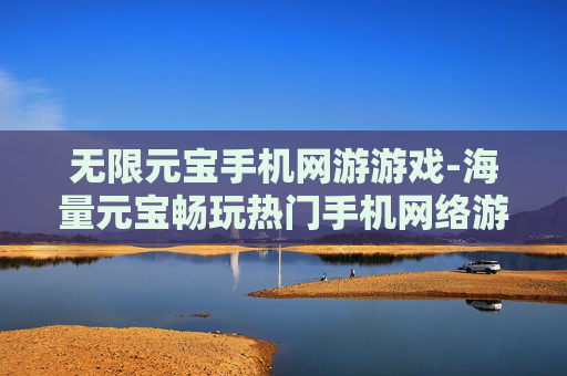 无限元宝手机网游游戏-海量元宝畅玩热门手机网络游戏