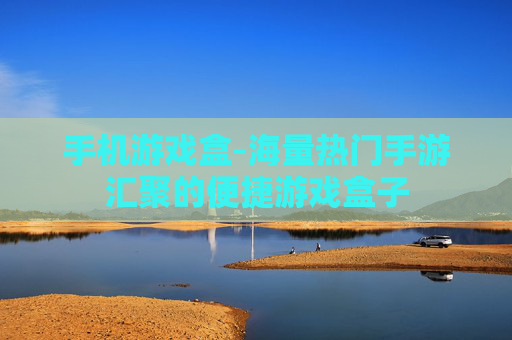 手机游戏盒-海量热门手游汇聚的便捷游戏盒子