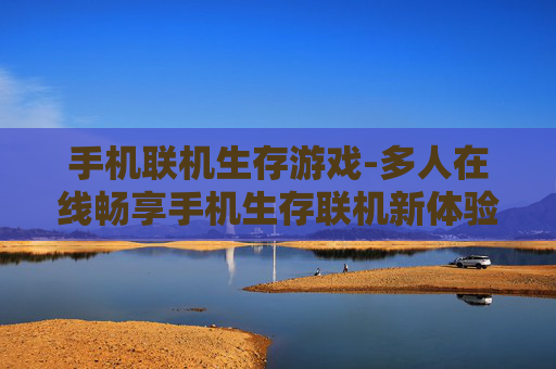 手机联机生存游戏-多人在线畅享手机生存联机新体验