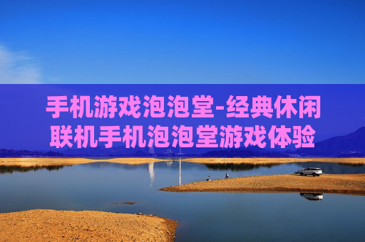 手机游戏泡泡堂-经典休闲联机手机泡泡堂游戏体验