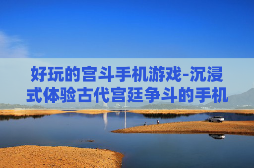 好玩的宫斗手机游戏-沉浸式体验古代宫廷争斗的手机游戏