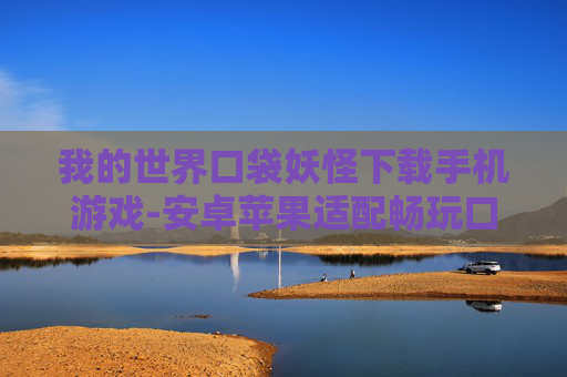 我的世界口袋妖怪下载手机游戏-安卓苹果适配畅玩口袋妖怪手游