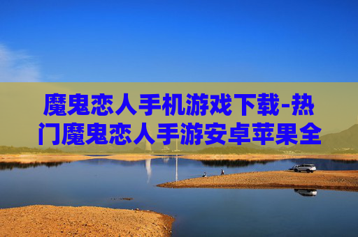 魔鬼恋人手机游戏下载-热门魔鬼恋人手游安卓苹果全平台下载 魔鬼恋人手机游戏下载-热门魔鬼恋人手游安卓苹果全平台下载