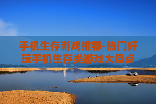 手机生存游戏推荐-热门好玩手机生存类游戏大盘点