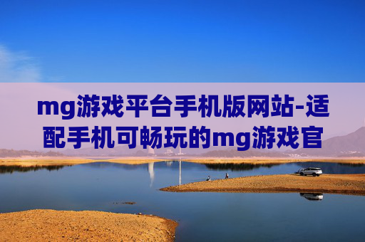 mg游戏平台手机版网站-适配手机可畅玩的mg游戏官方站点