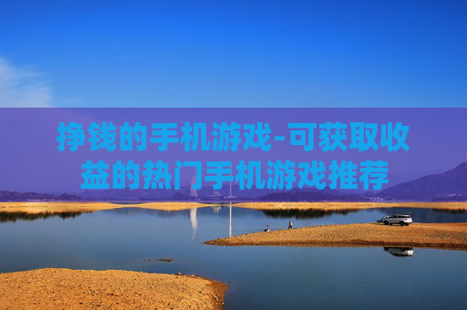 挣钱的手机游戏-可获取收益的热门手机游戏推荐