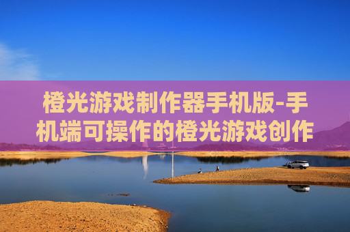橙光游戏制作器手机版-手机端可操作的橙光游戏创作工具
