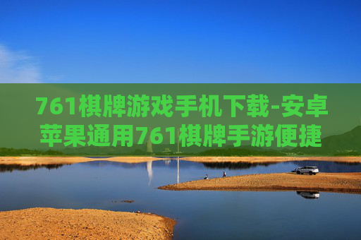 761棋牌游戏手机下载-安卓苹果通用761棋牌手游便捷获取 761棋牌游戏手机下载-安卓苹果通用761棋牌手游便捷获取