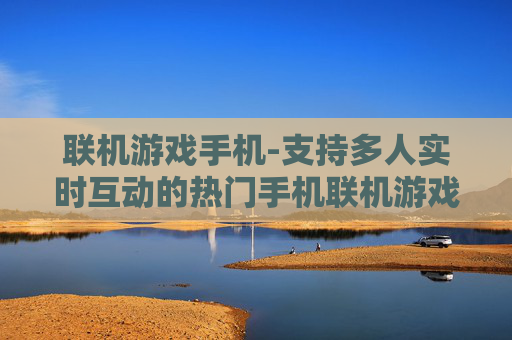 联机游戏手机-支持多人实时互动的热门手机联机游戏