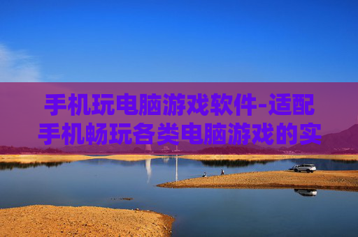 手机玩电脑游戏软件-适配手机畅玩各类电脑游戏的实用软件 手机玩电脑游戏软件-适配手机畅玩各类电脑游戏的实用软件