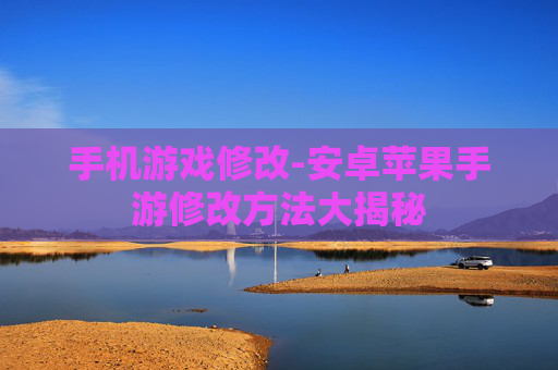 手机游戏修改-安卓苹果手游修改方法大揭秘 手机游戏修改-安卓苹果手游修改方法大揭秘