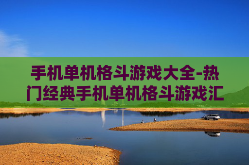 手机单机格斗游戏大全-热门经典手机单机格斗游戏汇总