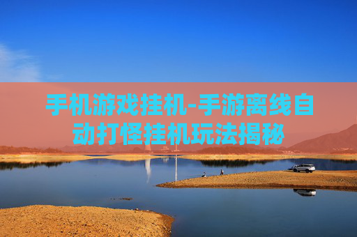 手机游戏挂机-手游离线自动打怪挂机玩法揭秘