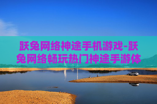 跃兔网络神途手机游戏-跃兔网络畅玩热门神途手游体验