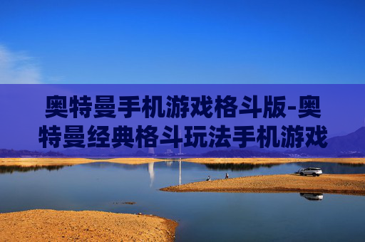 奥特曼手机游戏格斗版-奥特曼经典格斗玩法手机游戏体验