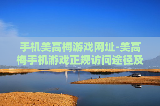 手机美高梅游戏网址-美高梅手机游戏正规访问途径及指引