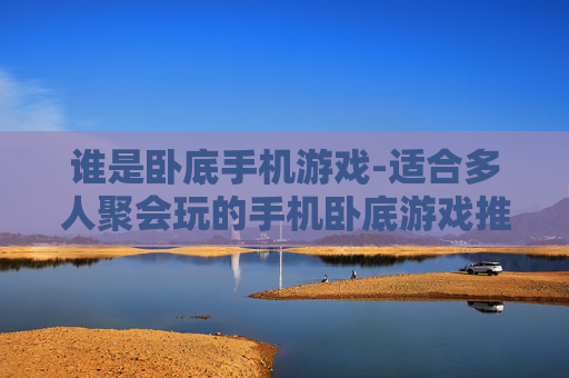 谁是卧底手机游戏-适合多人聚会玩的手机卧底游戏推荐