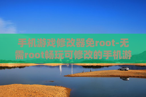 手机游戏修改器免root-无需root畅玩可修改的手机游戏工具
