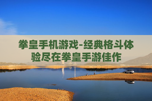 拳皇手机游戏-经典格斗体验尽在拳皇手游佳作