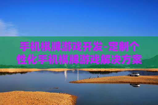 手机棋牌游戏开发-定制个性化手机棋牌游戏解决方案