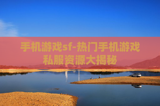 手机游戏sf-热门手机游戏私服资源大揭秘