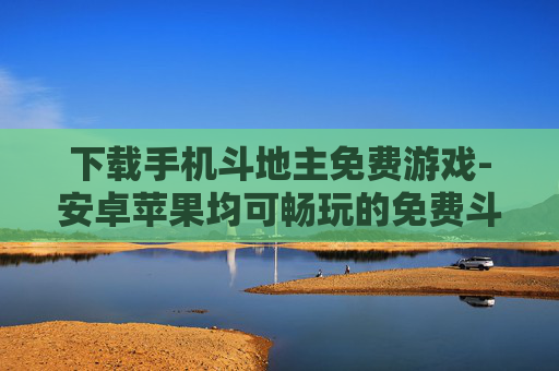 下载手机斗地主免费游戏-安卓苹果均可畅玩的免费斗地主手游下载 下载手机斗地主免费游戏-安卓苹果均可畅玩的免费斗地主手游下载