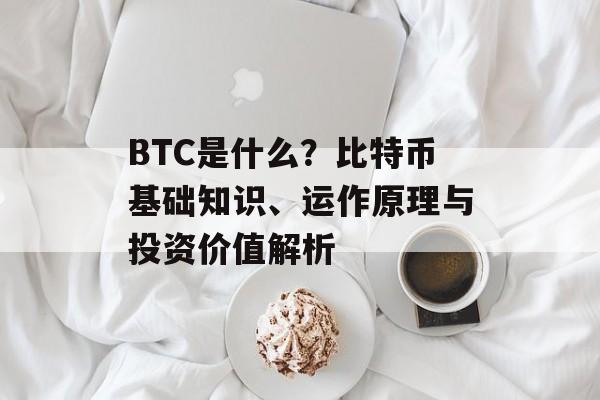 BTC是什么？比特币基础知识、运作原理与投资价值解析