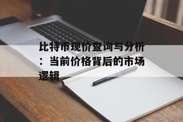 比特币现价查询与分析：当前价格背后的市场逻辑