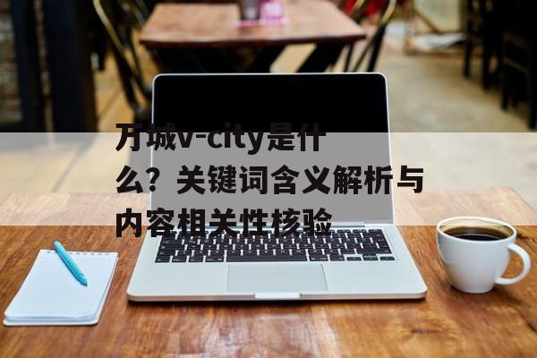 万城v-city是什么？关键词含义解析与内容相关性核验