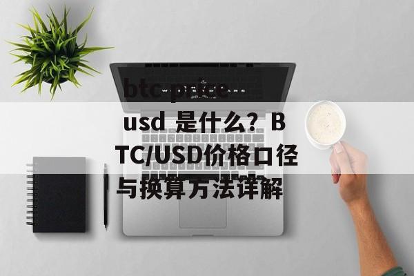  btc price usd 是什么？BTC/USD价格口径与换算方法详解