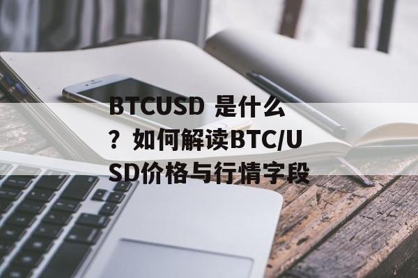 BTCUSD 是什么？如何解读BTC/USD价格与行情字段
