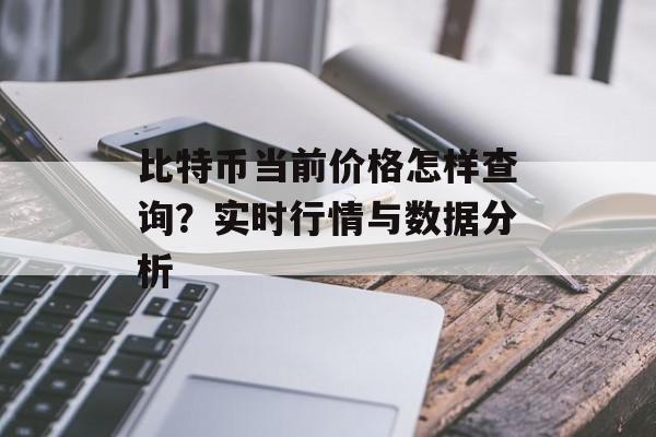 比特币当前价格怎样查询？实时行情与数据分析