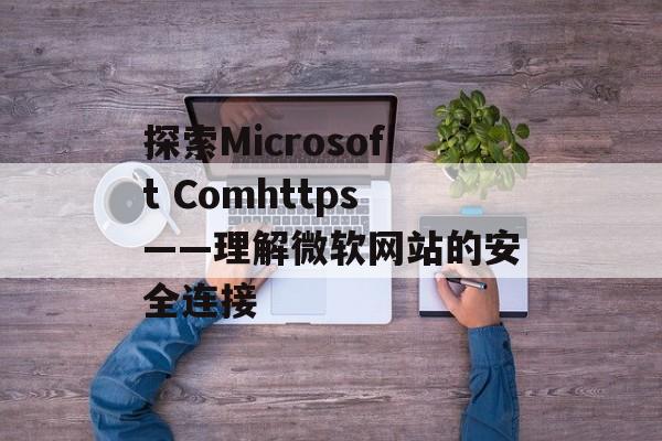 探索Microsoft Comhttps——理解微软网站的安全连接