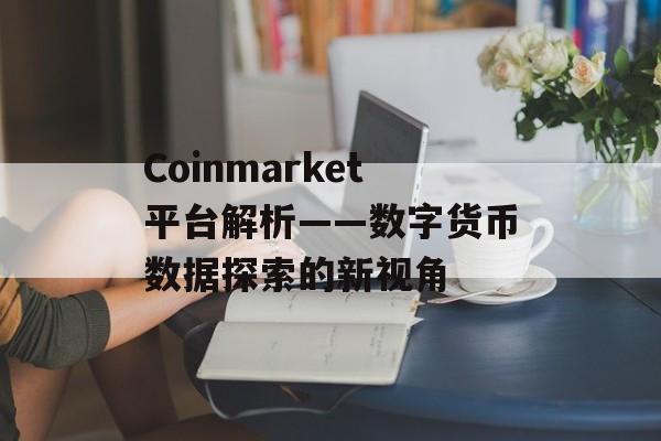 Coinmarket平台解析——数字货币数据探索的新视角