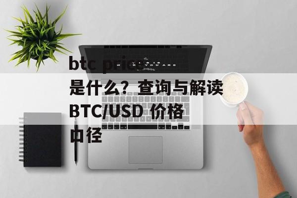 btc price 是什么？查询与解读 BTC/USD 价格口径