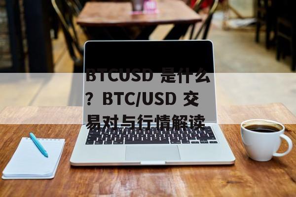 BTCUSD 是什么？BTC/USD 交易对与行情解读