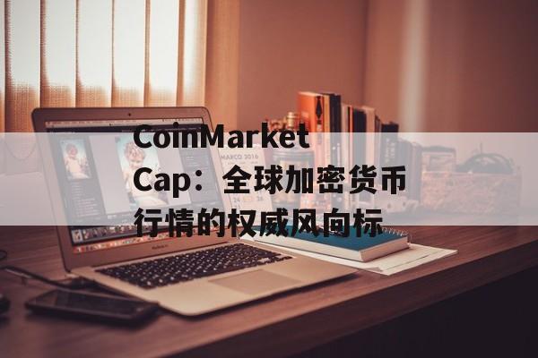 CoinMarketCap：全球加密货币行情的权威风向标