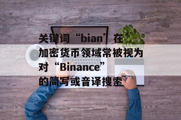 关键词“bian”在加密货币领域常被视为对“Binance”的简写或音译搜索