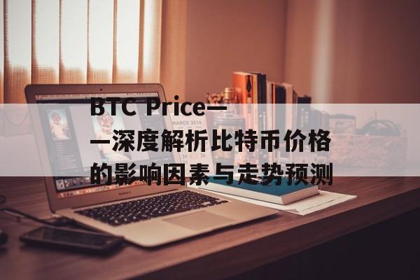 BTC Price——深度解析比特币价格的影响因素与走势预测