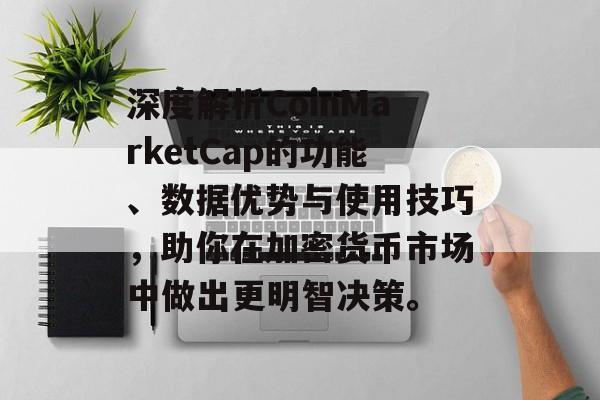 深度解析CoinMarketCap的功能、数据优势与使用技巧，助你在加密货币市场中做出更明智决策。
