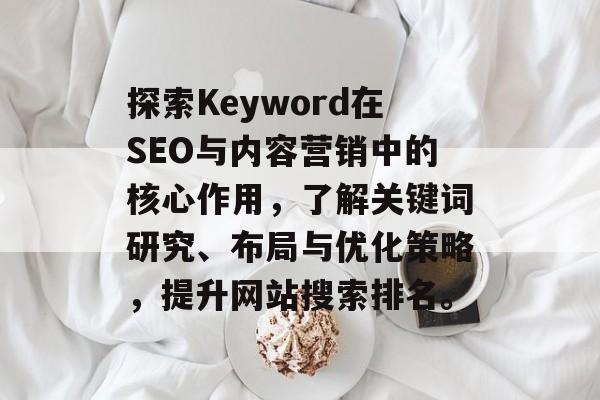 探索Keyword在SEO与内容营销中的核心作用，了解关键词研究、布局与优化策略，提升网站搜索排名。
