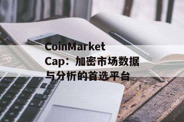 CoinMarketCap：加密市场数据与分析的首选平台